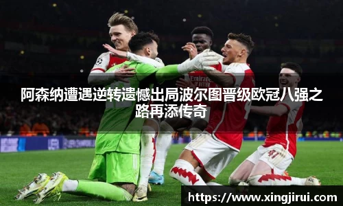 阿森纳遭遇逆转遗憾出局波尔图晋级欧冠八强之路再添传奇