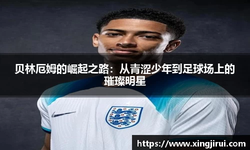 贝林厄姆的崛起之路：从青涩少年到足球场上的璀璨明星