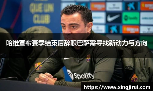 哈维宣布赛季结束后辞职巴萨需寻找新动力与方向