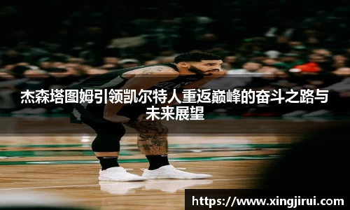 杰森塔图姆引领凯尔特人重返巅峰的奋斗之路与未来展望