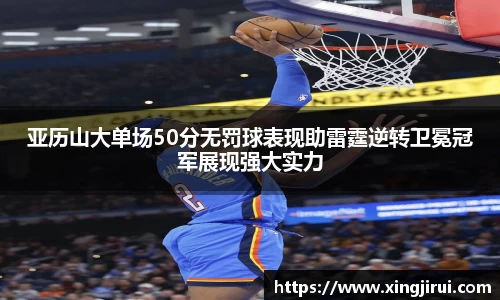 亚历山大单场50分无罚球表现助雷霆逆转卫冕冠军展现强大实力
