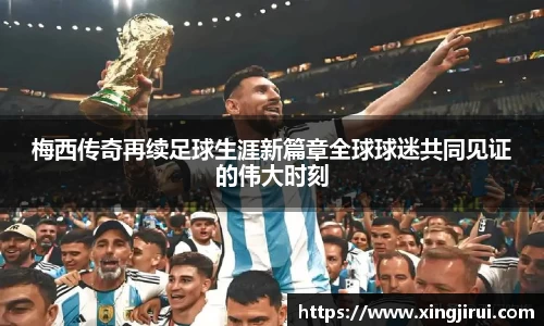 梅西传奇再续足球生涯新篇章全球球迷共同见证的伟大时刻