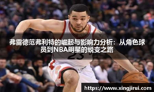弗雷德范弗利特的崛起与影响力分析：从角色球员到NBA明星的蜕变之路